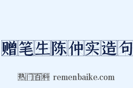 赠笔生陈仲实造句是什么意思的图片